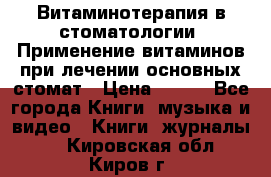 Витаминотерапия в стоматологии  Применение витаминов при лечении основных стомат › Цена ­ 257 - Все города Книги, музыка и видео » Книги, журналы   . Кировская обл.,Киров г.